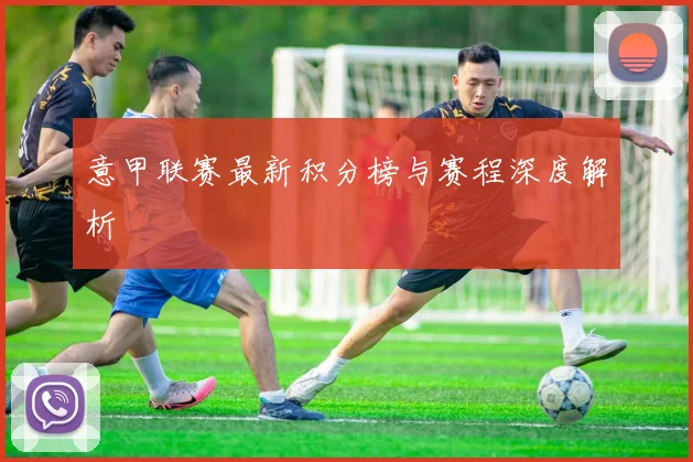 意甲联赛最新积分榜与赛程深度解析