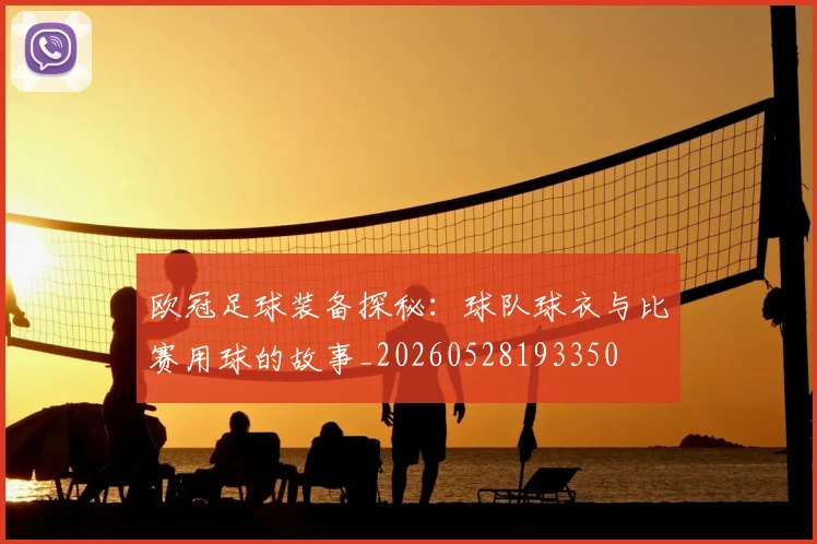 欧冠足球装备探秘：球队球衣与比赛用球的故事_20260528193350