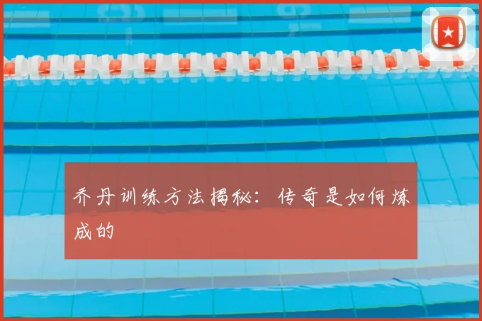 乔丹训练方法揭秘：传奇是如何炼成的