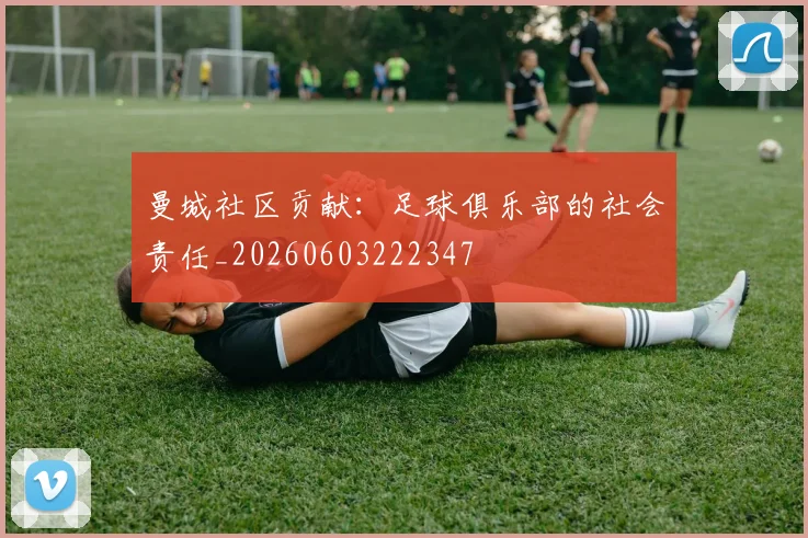 曼城社区贡献:足球俱乐部的社会责任_20260603222347