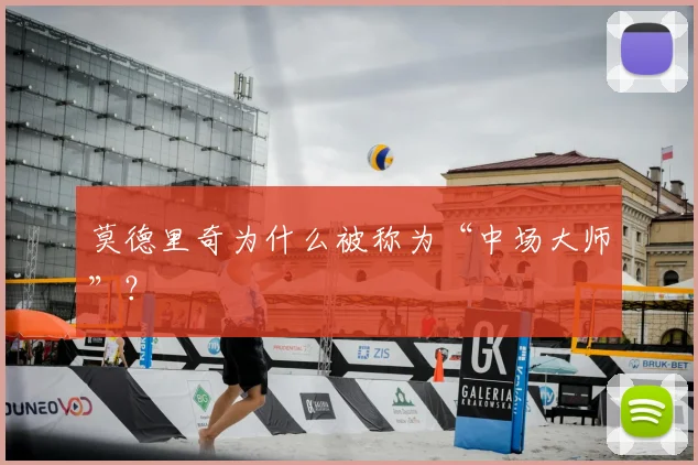 莫德里奇为什么被称为“中场大师”?