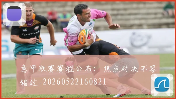 意甲联赛赛程公布:焦点对决不容错过_20260522160821