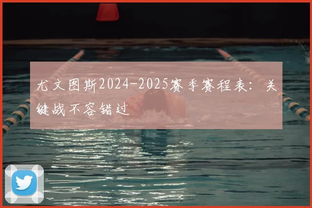 尤文图斯2024-2025赛季赛程表:关键战不容错过