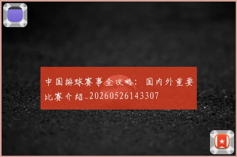 中国排球赛事全攻略：国内外重要比赛介绍_20260526143307
