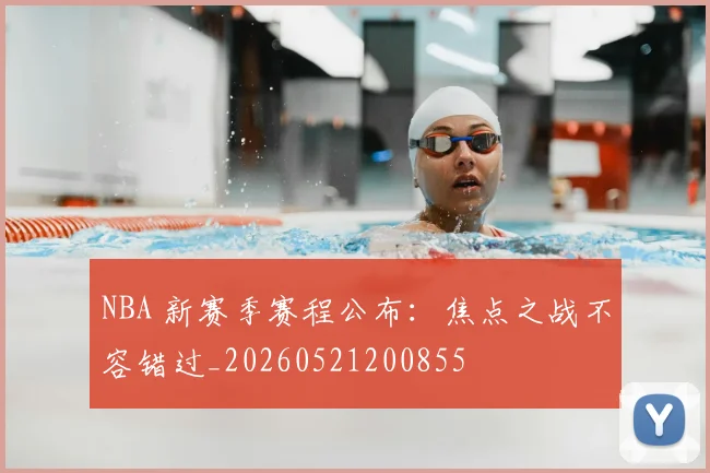NBA 新赛季赛程公布:焦点之战不容错过_20260521200855
