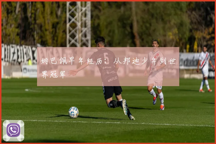 姆巴佩早年经历:从邦迪少年到世界冠军