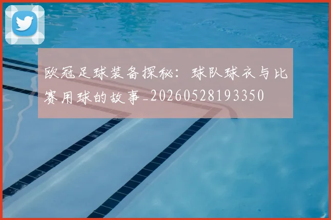 欧冠足球装备探秘：球队球衣与比赛用球的故事_20260528193350