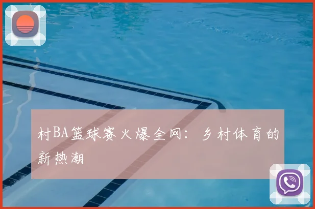 村BA篮球赛火爆全网：乡村体育的新热潮