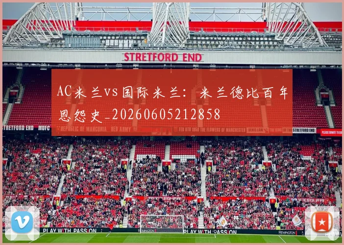 AC米兰vs国际米兰：米兰德比百年恩怨史_20260605212858