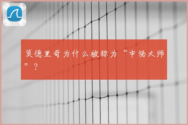 莫德里奇为什么被称为“中场大师”？