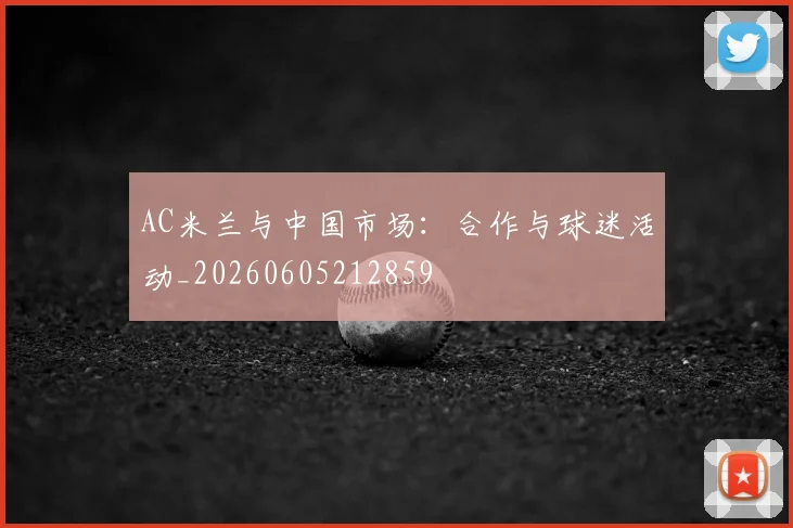 AC米兰与中国市场：合作与球迷活动_20260605212859