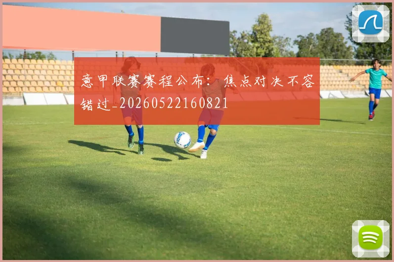 意甲联赛赛程公布：焦点对决不容错过_20260522160821