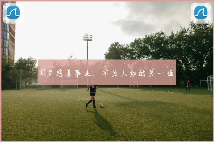 C罗慈善事业：不为人知的另一面