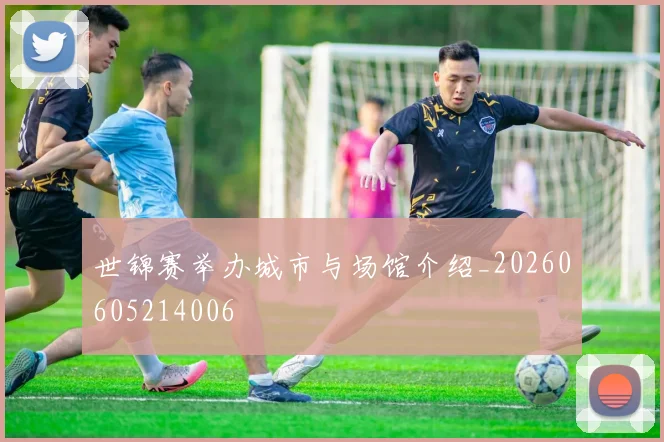 世锦赛举办城市与场馆介绍_20260605214006