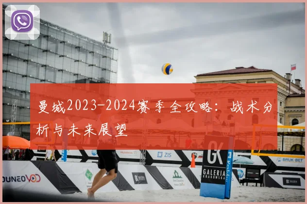 曼城2023-2024赛季全攻略：战术分析与未来展望