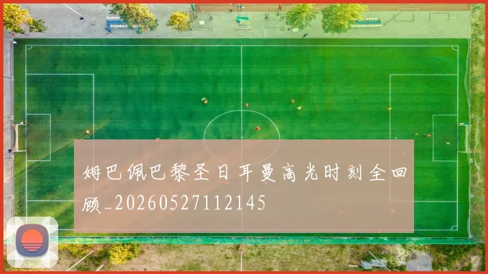 姆巴佩巴黎圣日耳曼高光时刻全回顾_20260527112145