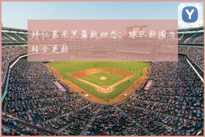 拜仁慕尼黑最新动态:球队新闻与转会更新
