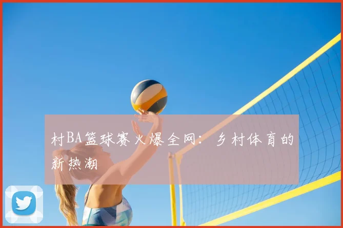 村BA篮球赛火爆全网:乡村体育的新热潮