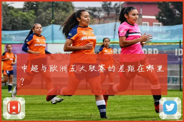 中超与欧洲五大联赛的差距在哪里?