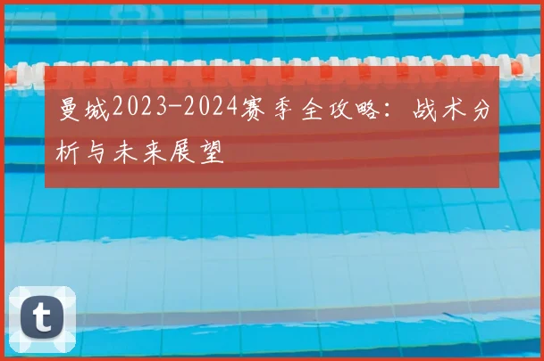 曼城2023-2024赛季全攻略：战术分析与未来展望